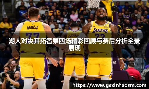 湖人对决开拓者第四场精彩回顾与赛后分析全景展现